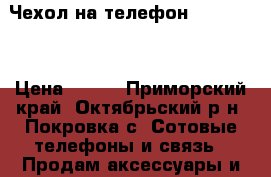 Чехол на телефон Higscreen › Цена ­ 800 - Приморский край, Октябрьский р-н, Покровка с. Сотовые телефоны и связь » Продам аксессуары и запчасти   